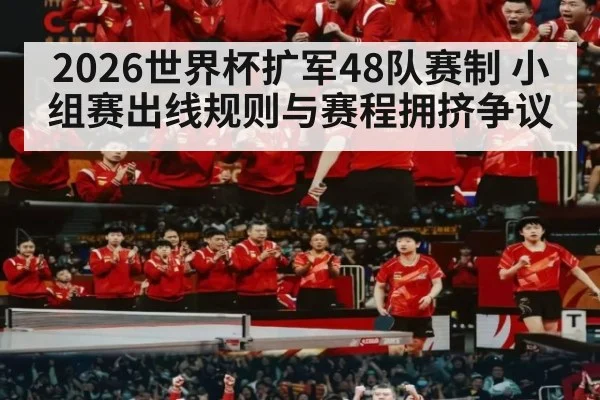 2026世界杯扩军48队赛制 小组赛出线规则与赛程拥挤争议（hth）