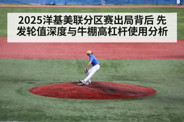 2025洋基美联分区赛出局背后 先发轮值深度与牛棚高杠杆使用分析