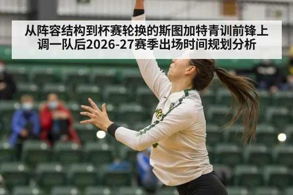 从阵容结构到杯赛轮换的斯图加特青训前锋上调一队后2026-27赛季出场时间规划分析