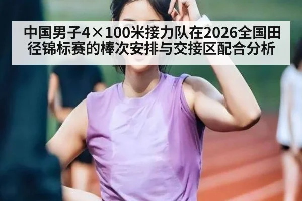 中国男子4×100米接力队在2026全国田径锦标赛的棒次安排与交接区配合分析
