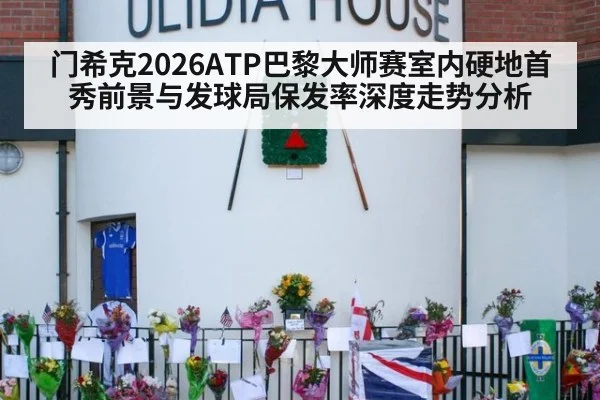 门希克2026ATP巴黎大师赛室内硬地首秀前景与发球局保发率深度走势分析